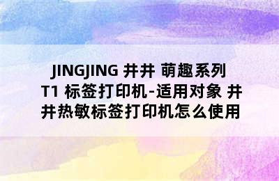 JINGJING 井井 萌趣系列 T1 标签打印机-适用对象 井井热敏标签打印机怎么使用